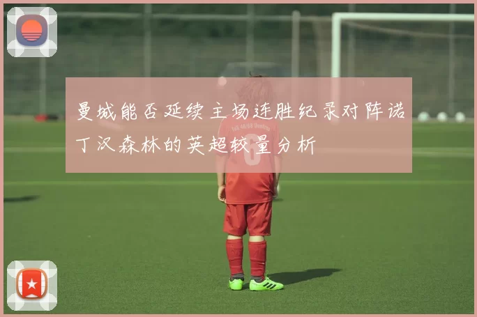 曼城能否延续主场连胜纪录对阵诺丁汉森林的英超较量分析