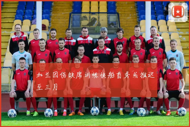 加兰因伤缺席训练快船首秀或推迟至三月