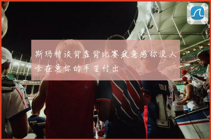 斯玛特谈背靠背比赛疲惫感称没人会在意你的辛苦付出