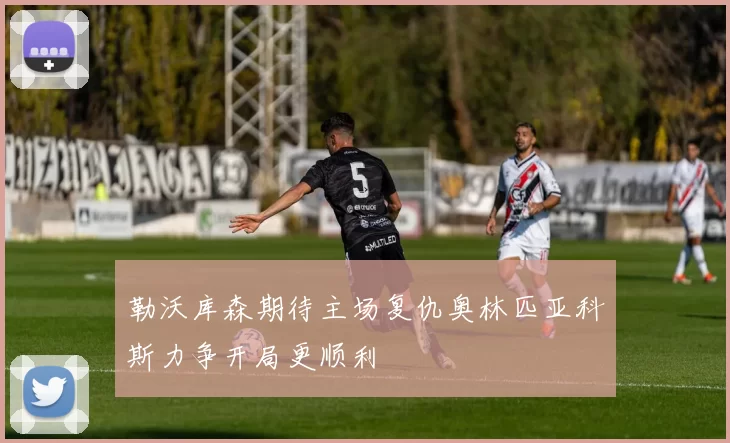 勒沃库森期待主场复仇奥林匹亚科斯力争开局更顺利