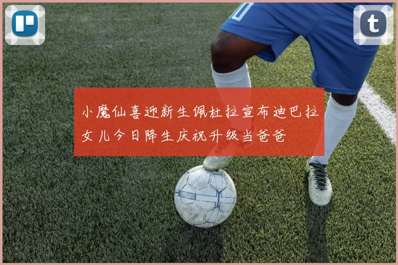 小魔仙喜迎新生佩杜拉宣布迪巴拉女儿今日降生庆祝升级当爸爸