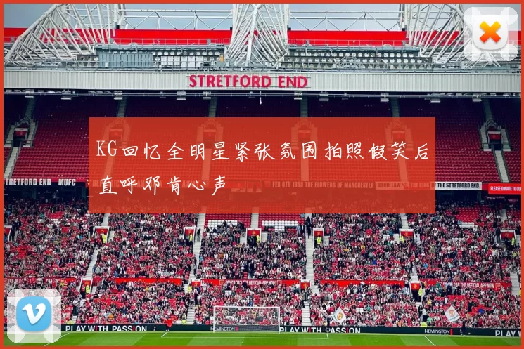 KG回忆全明星紧张氛围拍照假笑后直呼邓肯心声