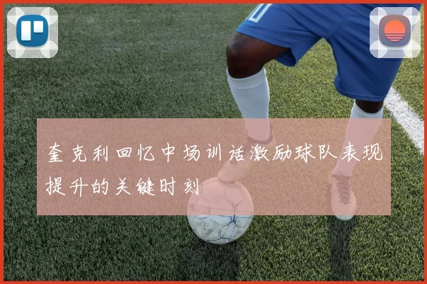 奎克利回忆中场训话激励球队表现提升的关键时刻