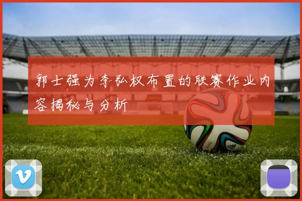 郭士强为李弘权布置的联赛作业内容揭秘与分析
