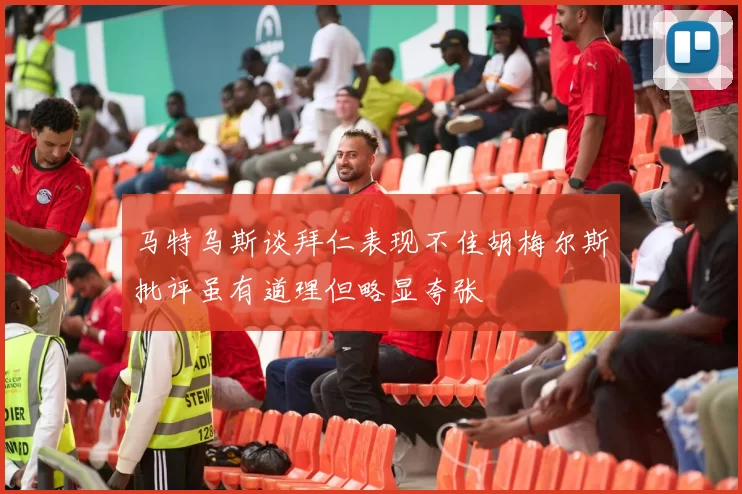 马特乌斯谈拜仁表现不佳胡梅尔斯批评虽有道理但略显夸张